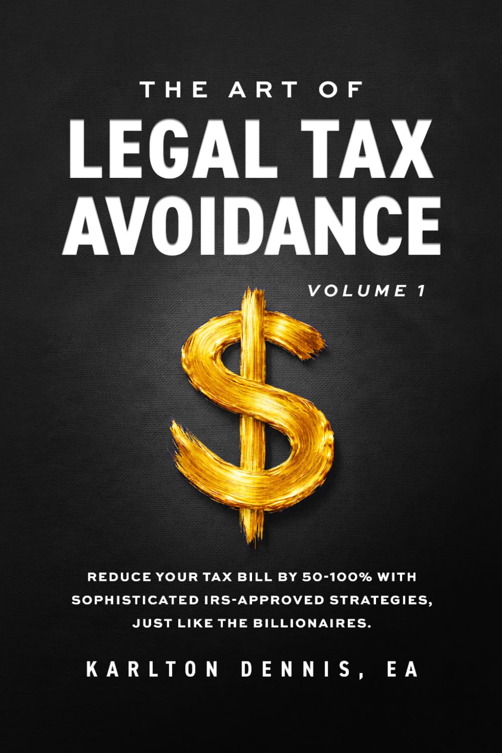 The Art Of Legal Tax Avoidance: Reduce Your Tax Bill By 50-100% With Sophisticated IRS-Approved Strategies, Just Like the Billionaires