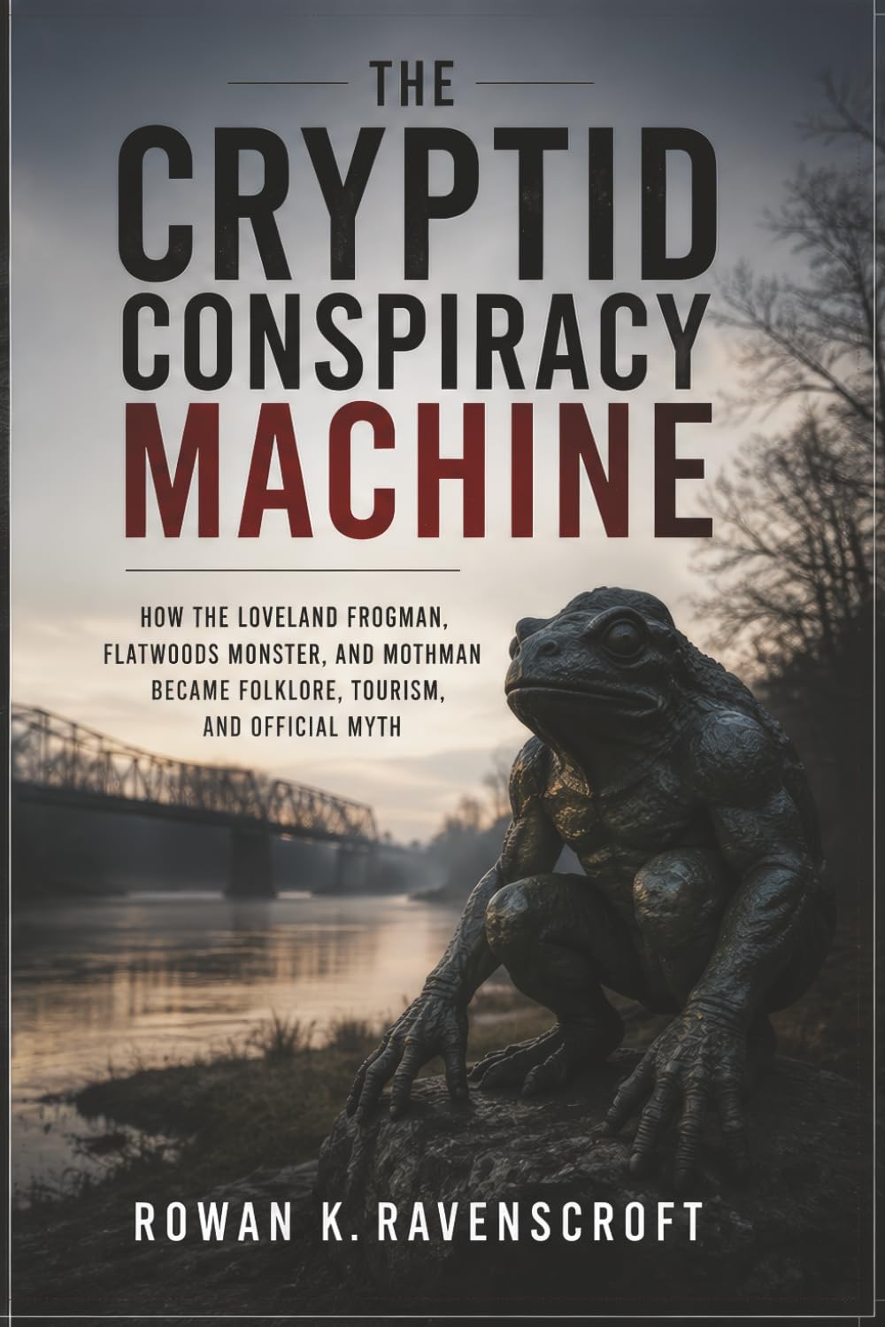 The Cryptid Conspiracy Machine: How the Loveland Frogman, Flatwoods Monster, and Mothman Became Folklore, Tourism, and Official Myth