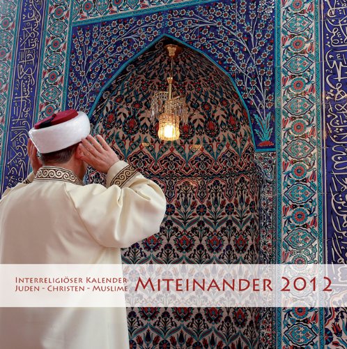 Miteinander 2012: Interreligiöser Kalender Juden - Christen - Muslime Miteinander 2012: Interreligiöser Kalender Juden - Christen - Muslime