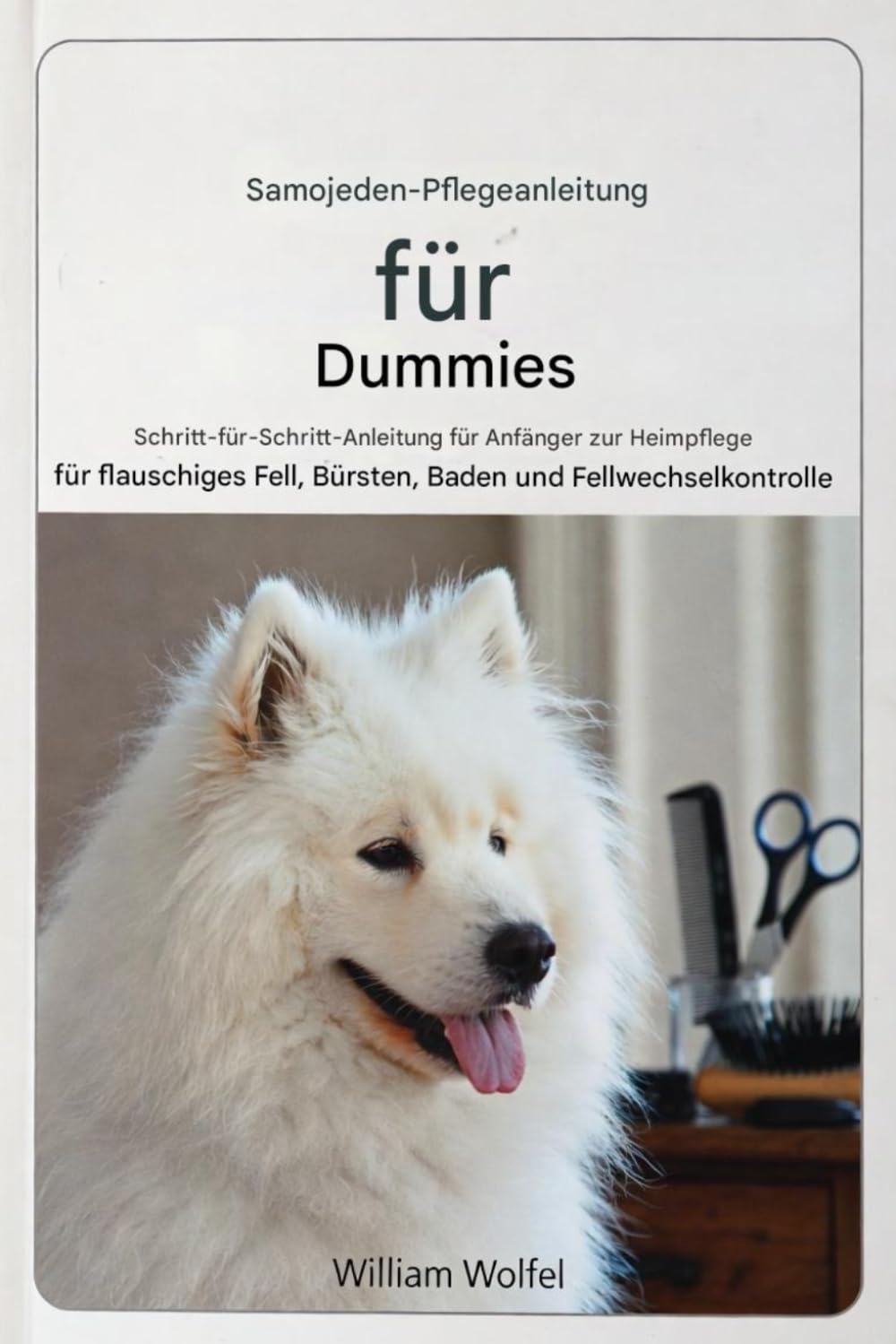 Samojeden-Pflegeleitfaden für Dummies: Schritt-für-Schritt-Anleitung für Anfänger zur Fellpflege zu Hause: Bürsten, Baden und Fellwechselkontrolle