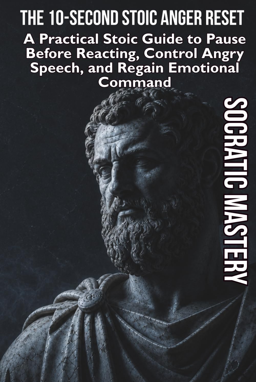 The 10-Second Stoic Anger Reset: A Practical Stoic Guide to Pause Before Reacting, Control Angry Speech, and Regain Emotional Command (Stoic Anger Management)