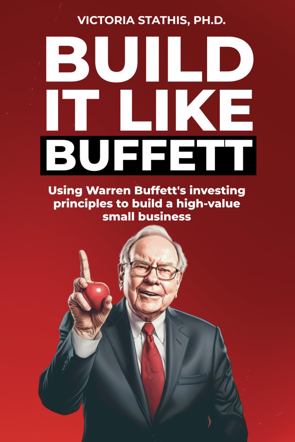 Build It Like Buffett: Using Warren Buffett's Investment Principles to Build a High Value Small Business