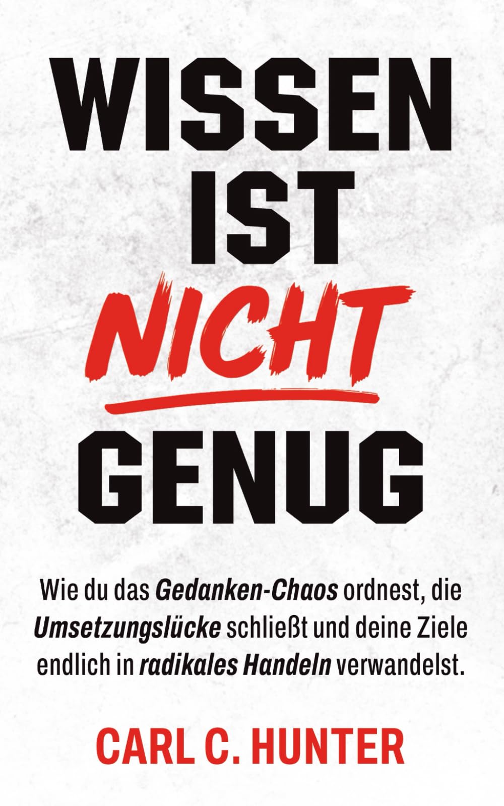 Wissen ist nicht Genug: Wie du das Gedanken-Chaos ordnest, die Umsetzungslücke schließt und deine Ziele endlich in radikales Handeln verwandelst.