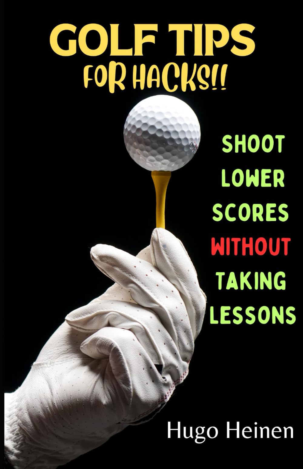 GOLF TIPS FOR HACKS!!: Shoot Lower Scores Without Taking Any Lessons