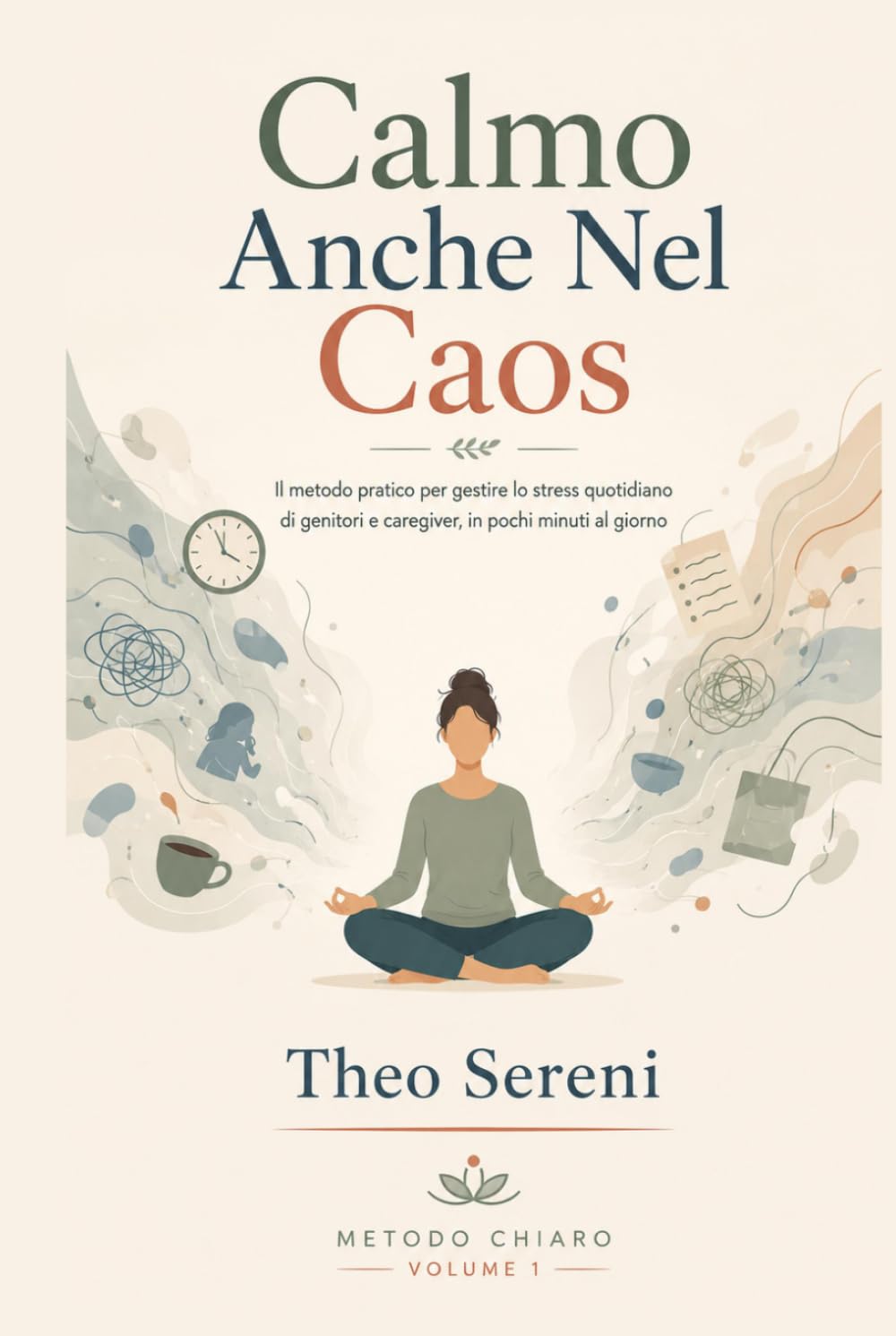 Calmo Anche Nel Caos: Il metodo pratico per gestire lo stress quotidiano di genitori e caregiver, in pochi minuti al giorno (Metodo chiaro)