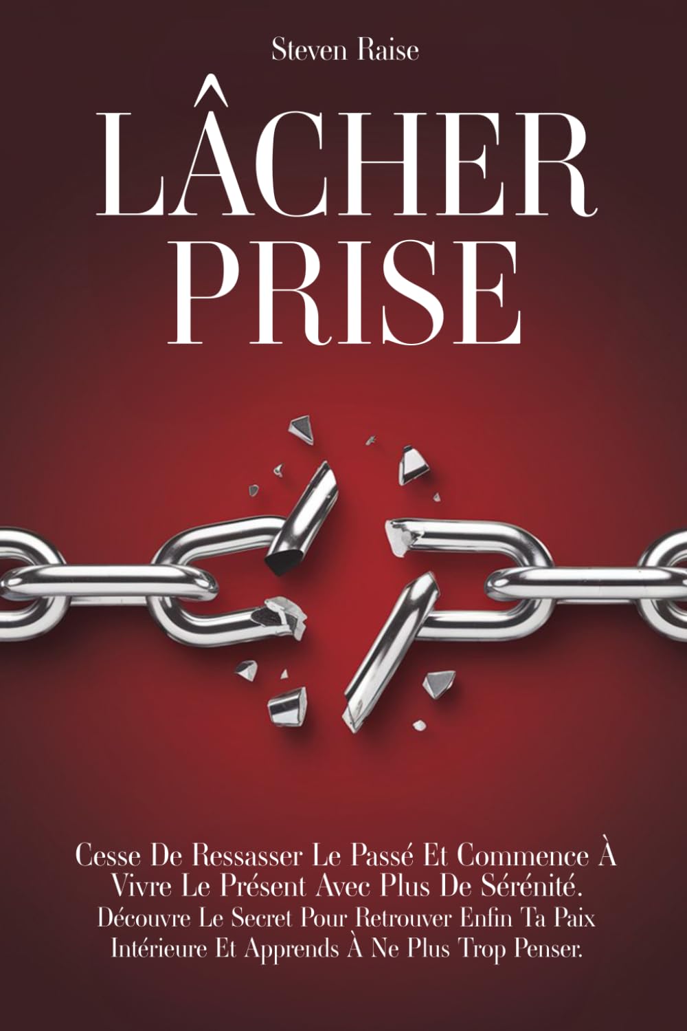 LÂCHER PRISE: Cesse de Ressasser le Passé et Commence à Vivre le Présent Avec Plus de Sérénité. Découvre le Secret Pour Retrouver Enfin ta Paix Intérieure et Apprends à ne Plus Trop Penser