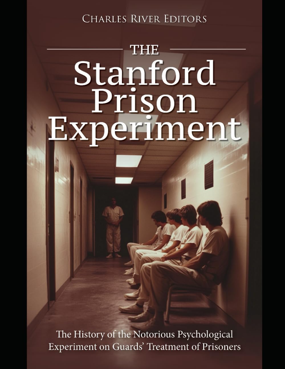 The Stanford Prison Experiment: The History of the Notorious Psychological Experiment on Guards’ Treatment of Prisoners