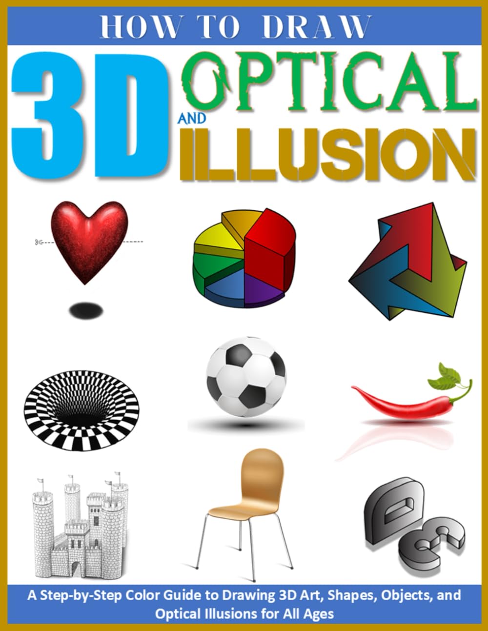 How to Draw 3D and Optical Illusion: A Step-by-Step Guide in Color for Drawing 3D Art, Shapes, Objects, and Optical Illusions for Kids, Teens, and Adults