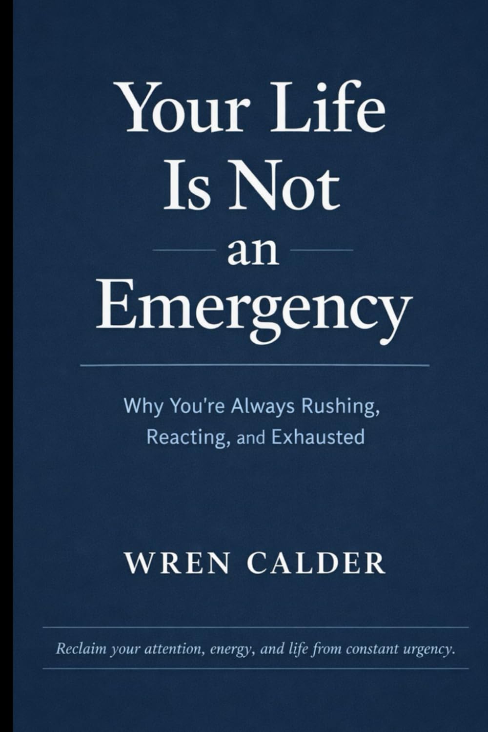 Your Life Is Not an Emergency: Why You’re Always Rushing, Reacting, and Exhausted