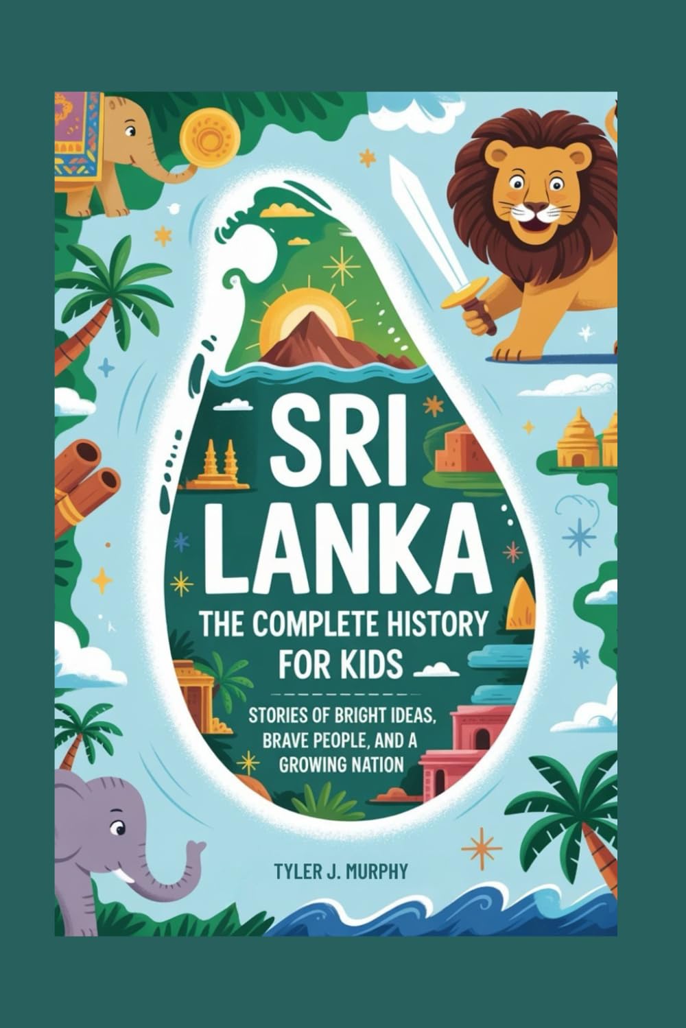 SRI LANKA: The Complete History for Kids: Stories of Bright Ideas, Brave People, and a Growing Nation: 33 (Collections of books on the histories of Asia Countries)