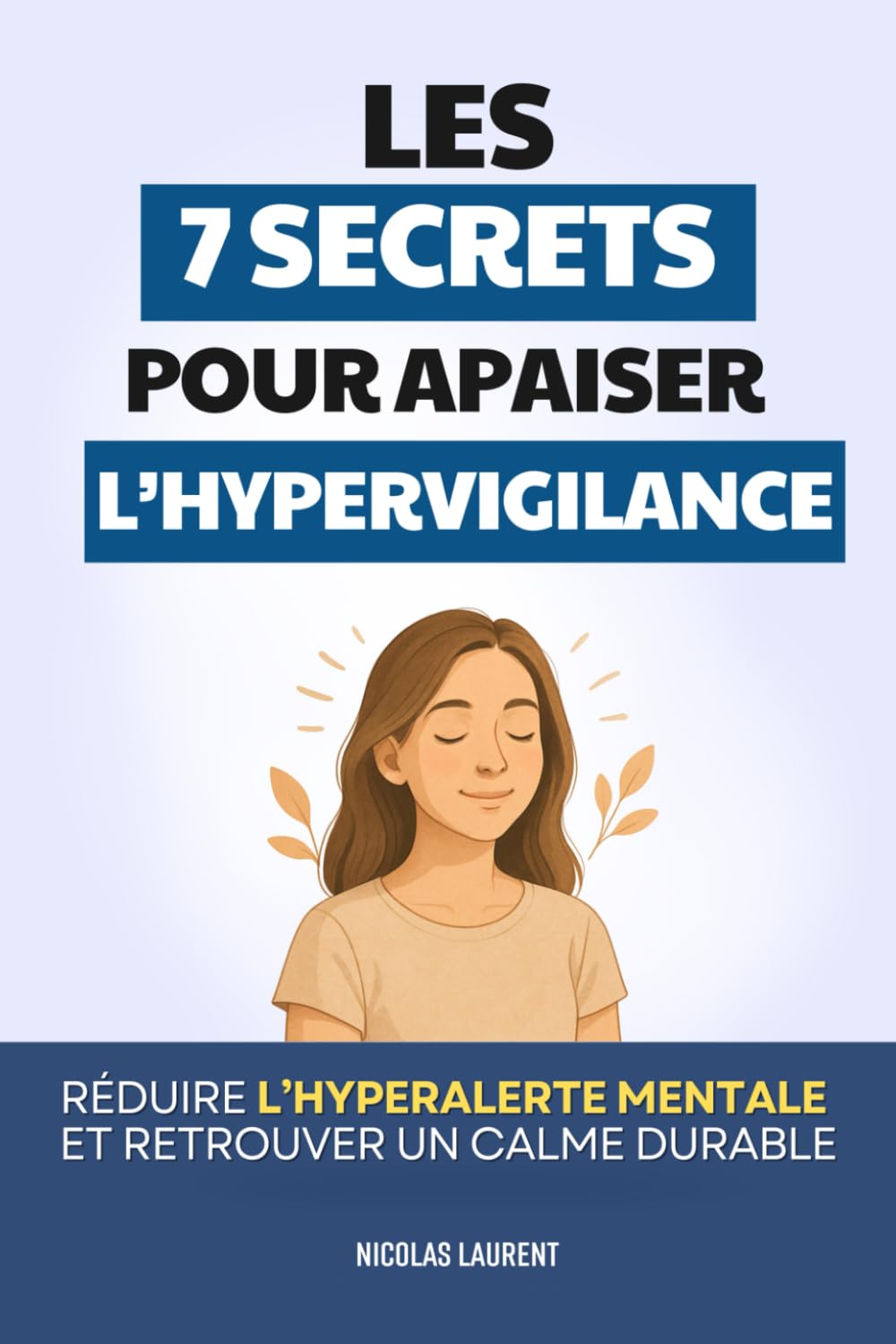 Les 7 Secrets pour Apaiser l’Hypervigilance: Réduire l’Hyper-Alerte Mentale et Retrouver un Calme Durable | Livre sur l’Hypervigilance | Livre pour ... l’Anxiété et le Stress | Gérer ses Émotions