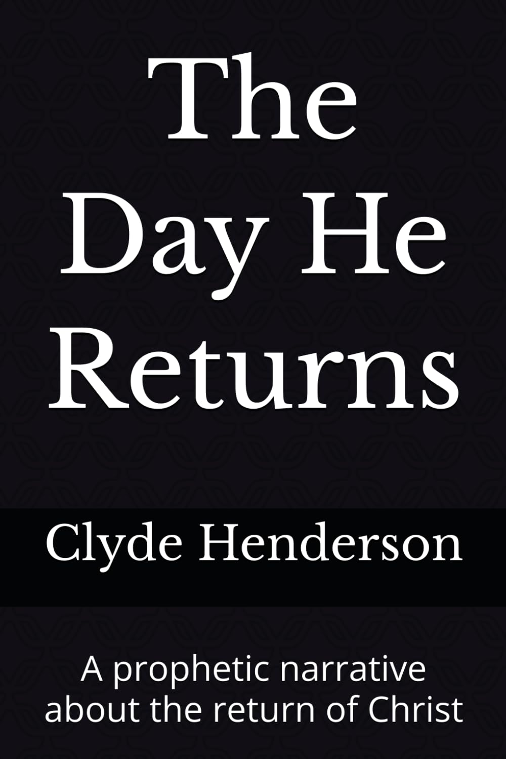 The Day He Returns: A prophetic narrative about the return of Christ