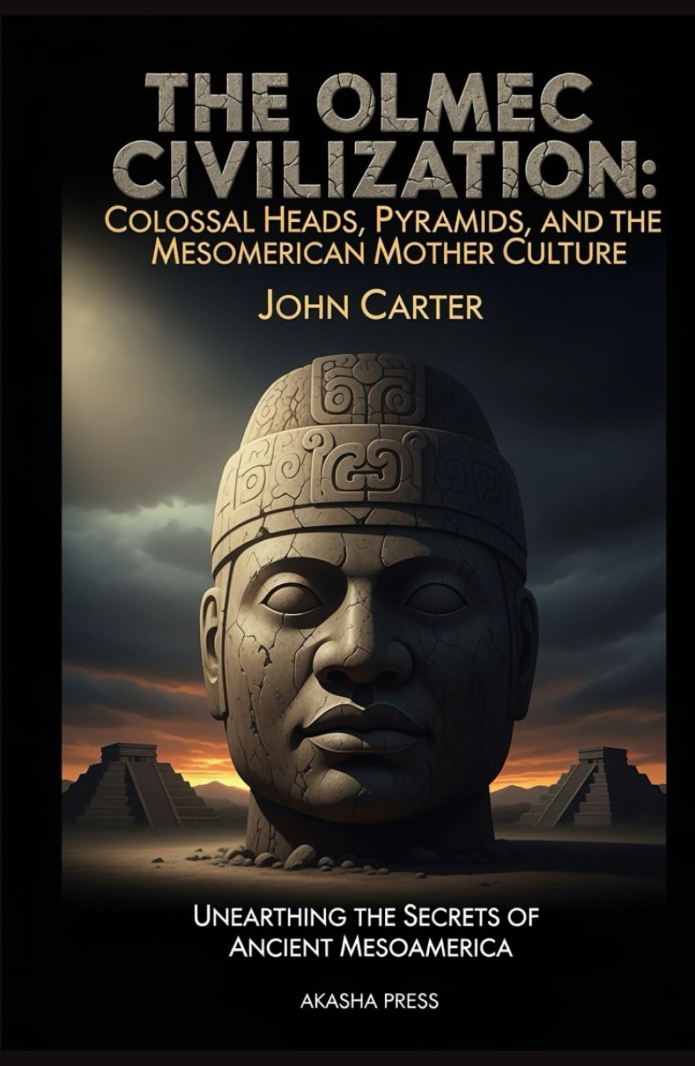 The Olmec Civilization: Colossal Heads, Pyramids, and the Mesoamerican Mother Culture: Unearthing the Secrets of Ancient Mesoamerica (Lost Civilizations: Architecture, Monuments & Cultural Legacy)