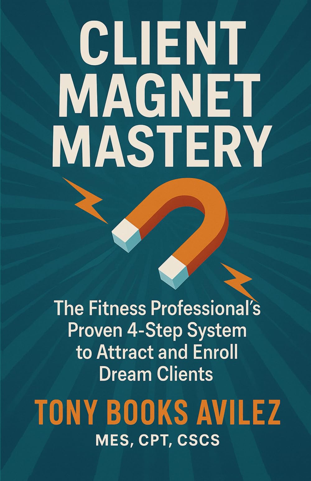 Client Magnet Mastery: The Fitness Professional's Proven 4-Step System to Attract and Enroll Dream Clients