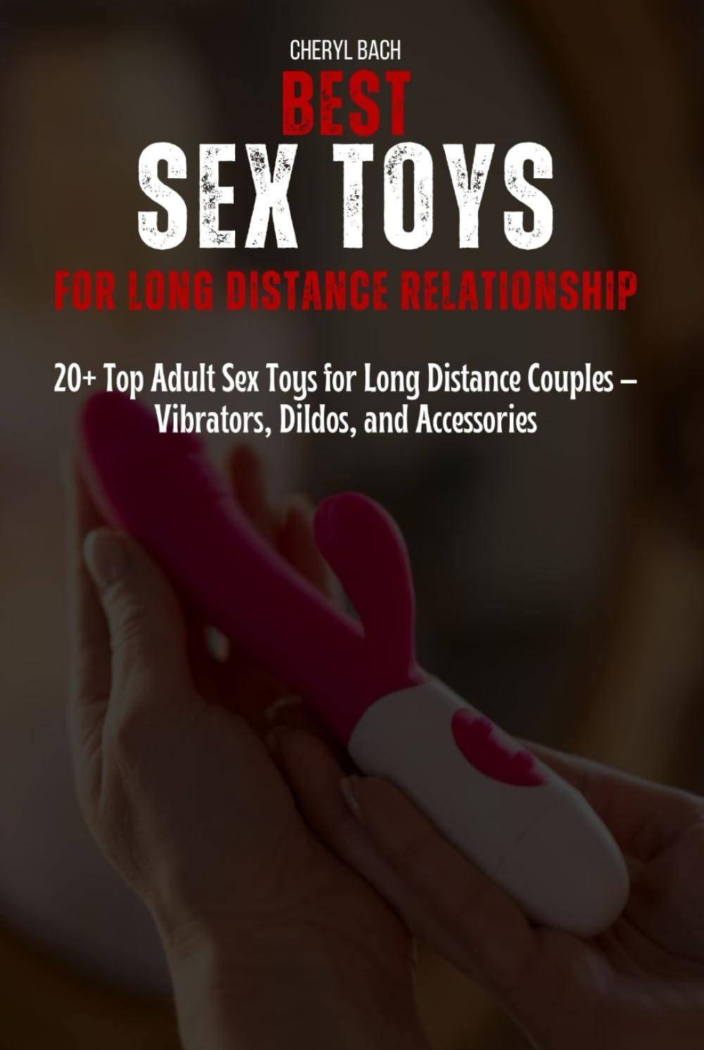 Best Sex Toys for Long Distance Relationship: 20+ Top Adult Sex Toys for Long Distance Couples – Vibrators, Dildos, and Accessories (Sex Bibles and Karma Sutra)