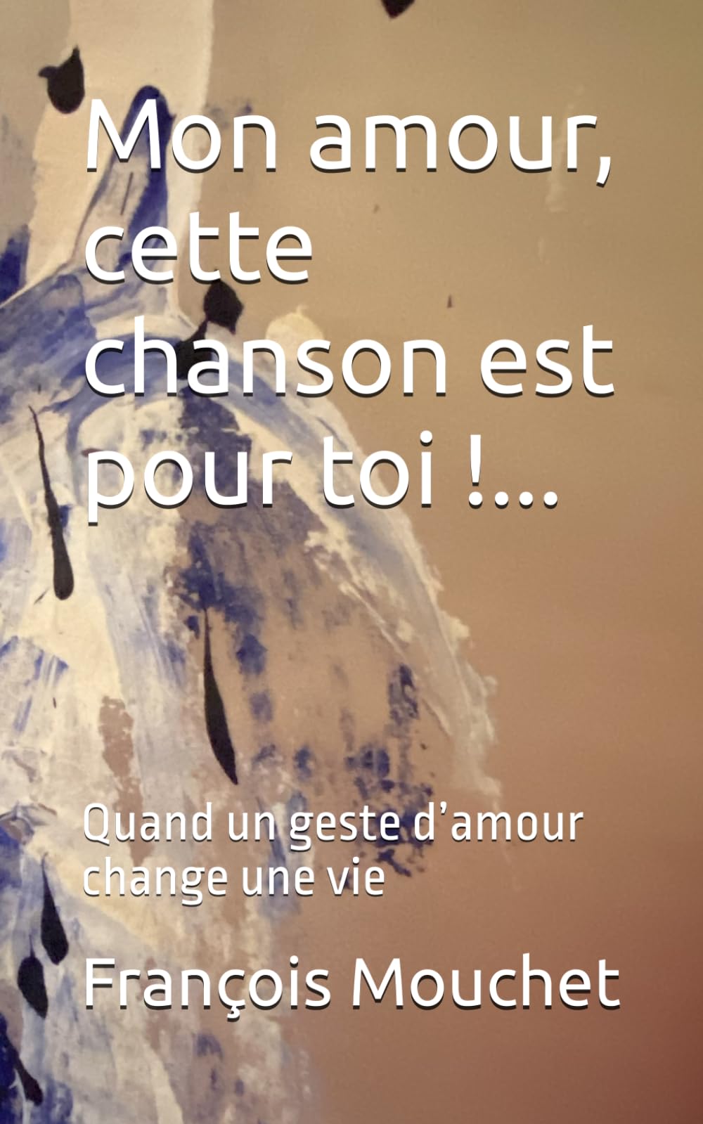 Mon amour, cette chanson est pour toi !...: Quand un geste d’amour change une vie