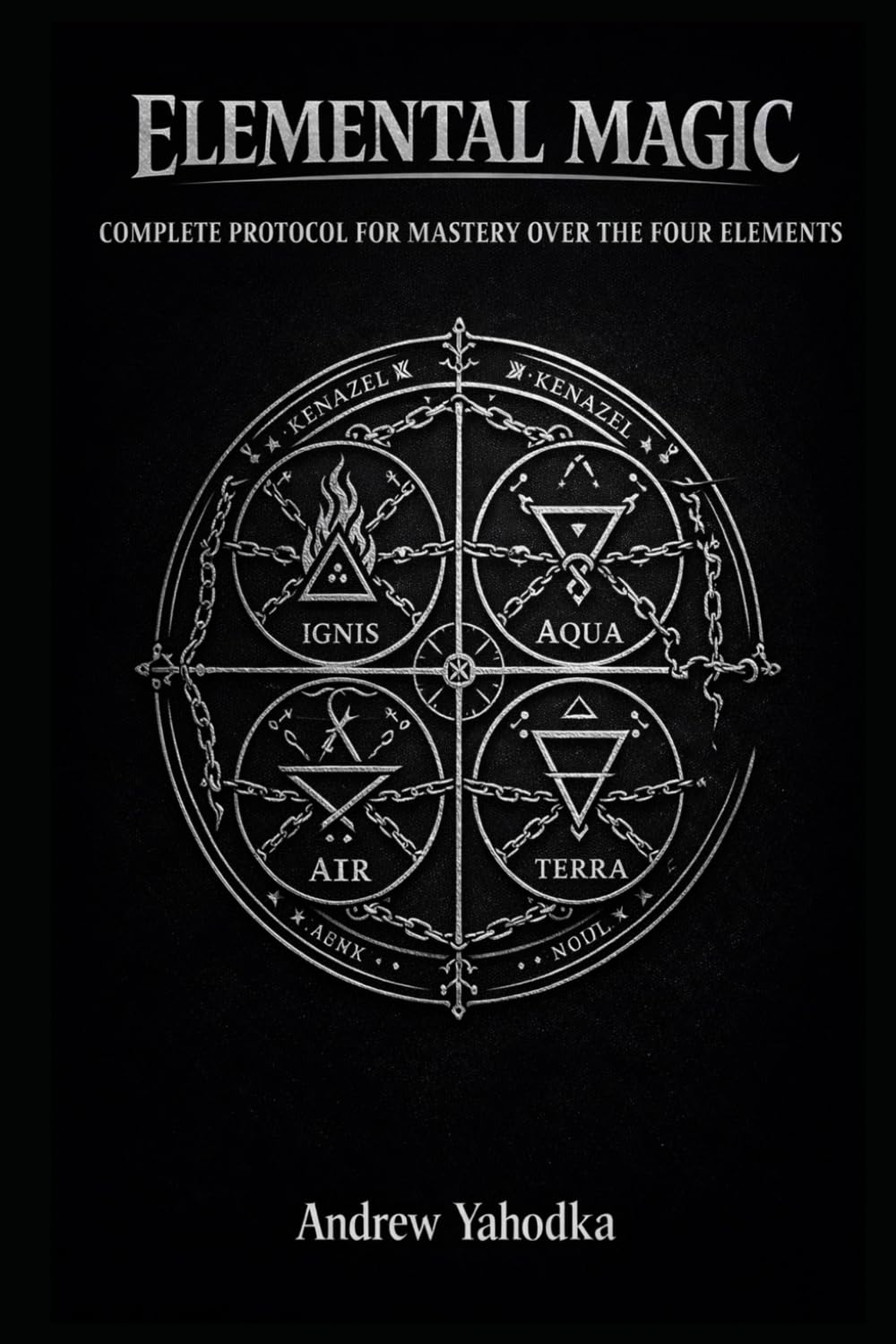 ELEMENTAL MAGIC: COMPLETE PROTOCOL FOR MASTERY OVER THE FOUR ELEMENTS (THE MAGICAL SCHOOL OF POWER COMMAND: THE FORBIDDEN SYSTEM OF ABSOLUTE CONTROL)
