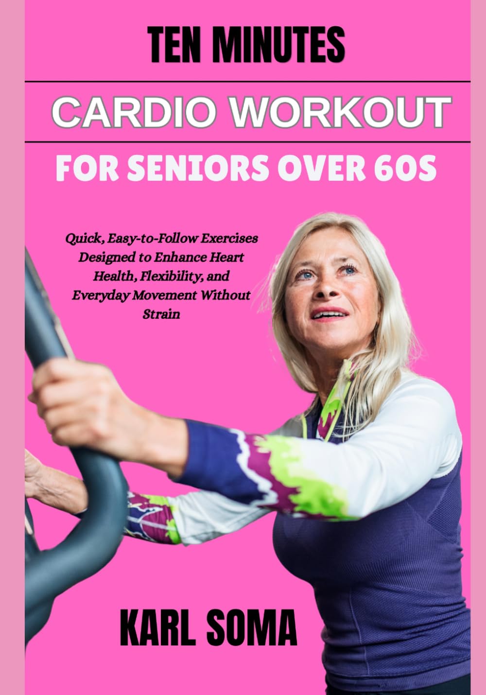 TEN MINUTES CARDIO WORKOUT FOR SENIORS OVER 60S: Quick, Easy-to-Follow Exercises Designed to Enhance Heart Health, Flexibility, and Everyday Movement Without Strain