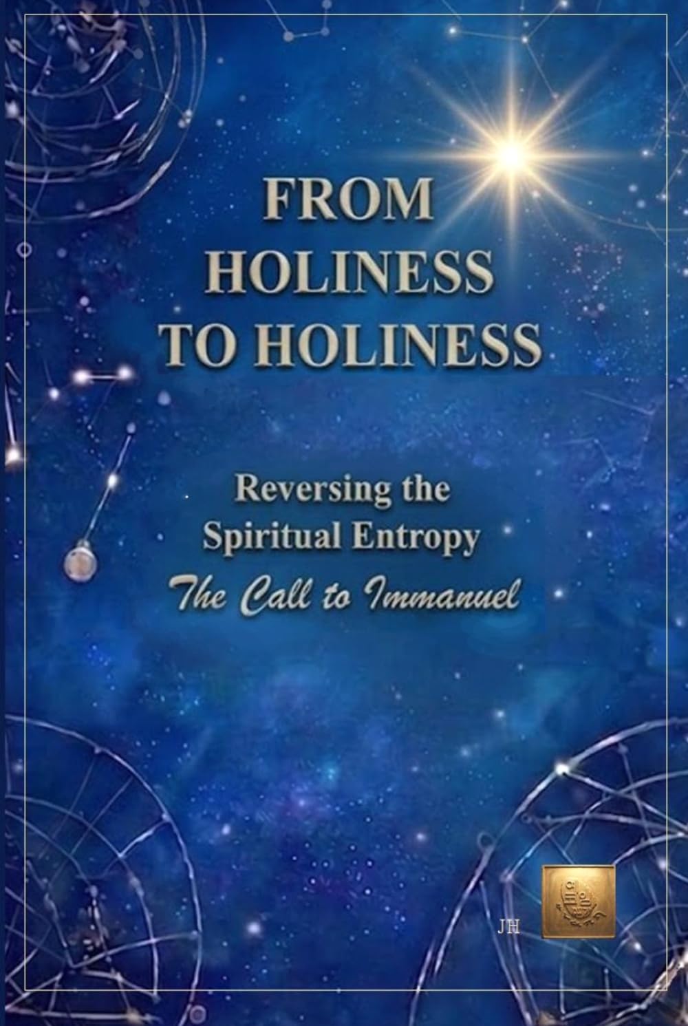 From Holiness to Holiness: The Call to Immanuel : Restoring the Essence of the Gospel