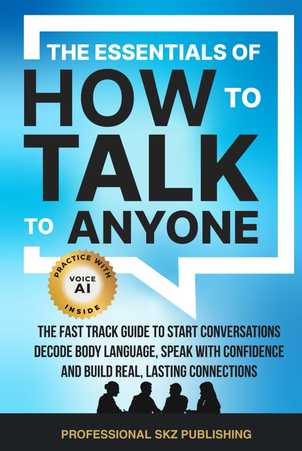 The Essentials of How to Talk to Anyone: The Fast Track Guide to Start Conversations, Decode Body Language, Speak with Confidence, and Build Real, Lasting Connections