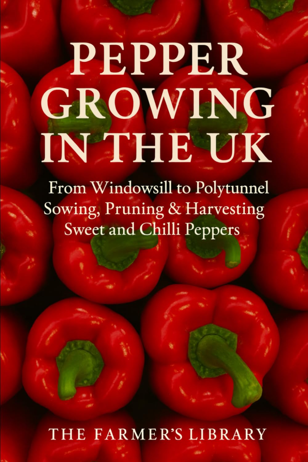 Pepper Growing in the UK: From Windowsill to Polytunnel: A Practical Guide to Sowing, Pruning, and Harvesting Sweet and Chilli Peppers in the British Climate