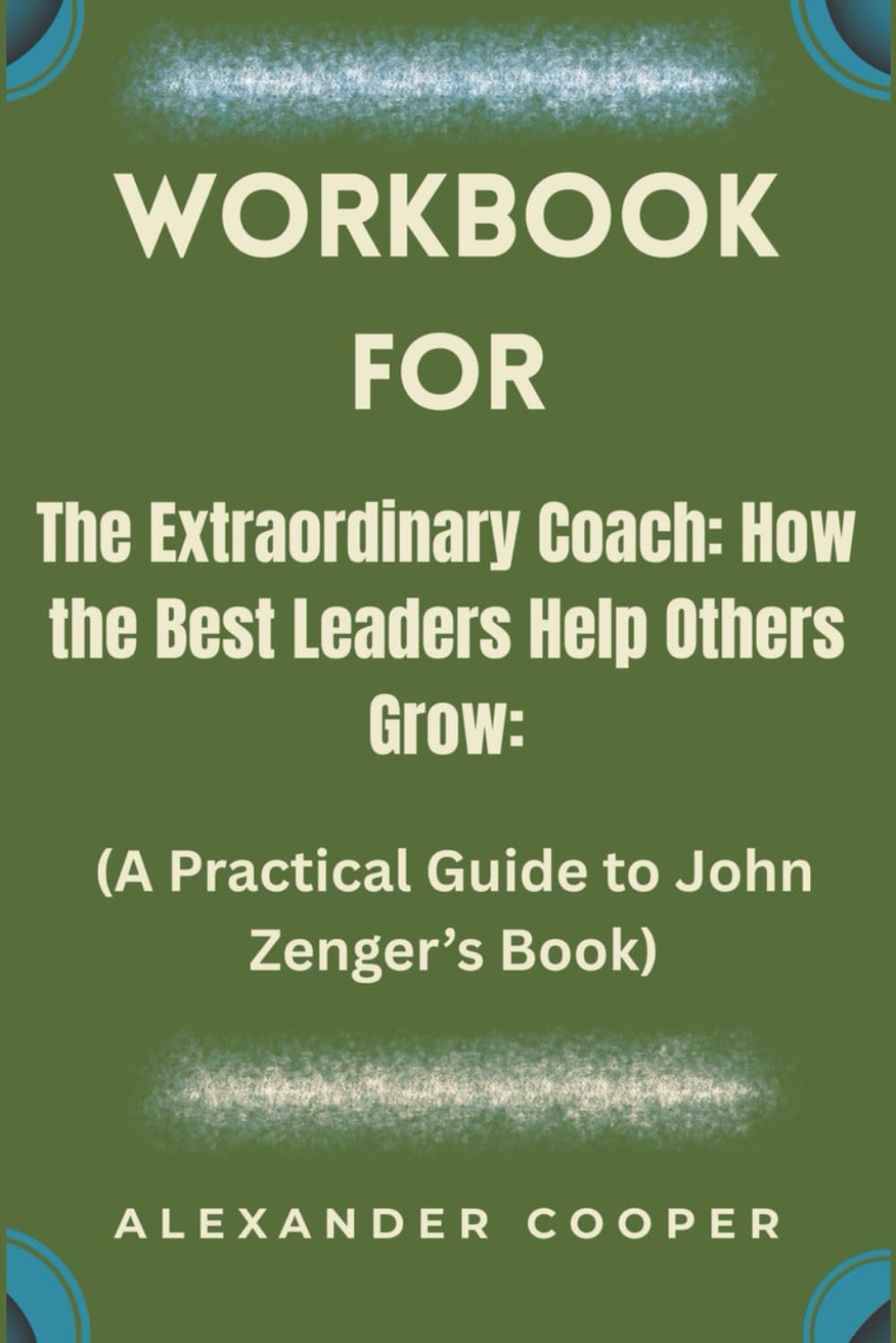 workbook for the extraordinary coach: how the best leaders help others grow: (a practical guide to john zenger’s book)