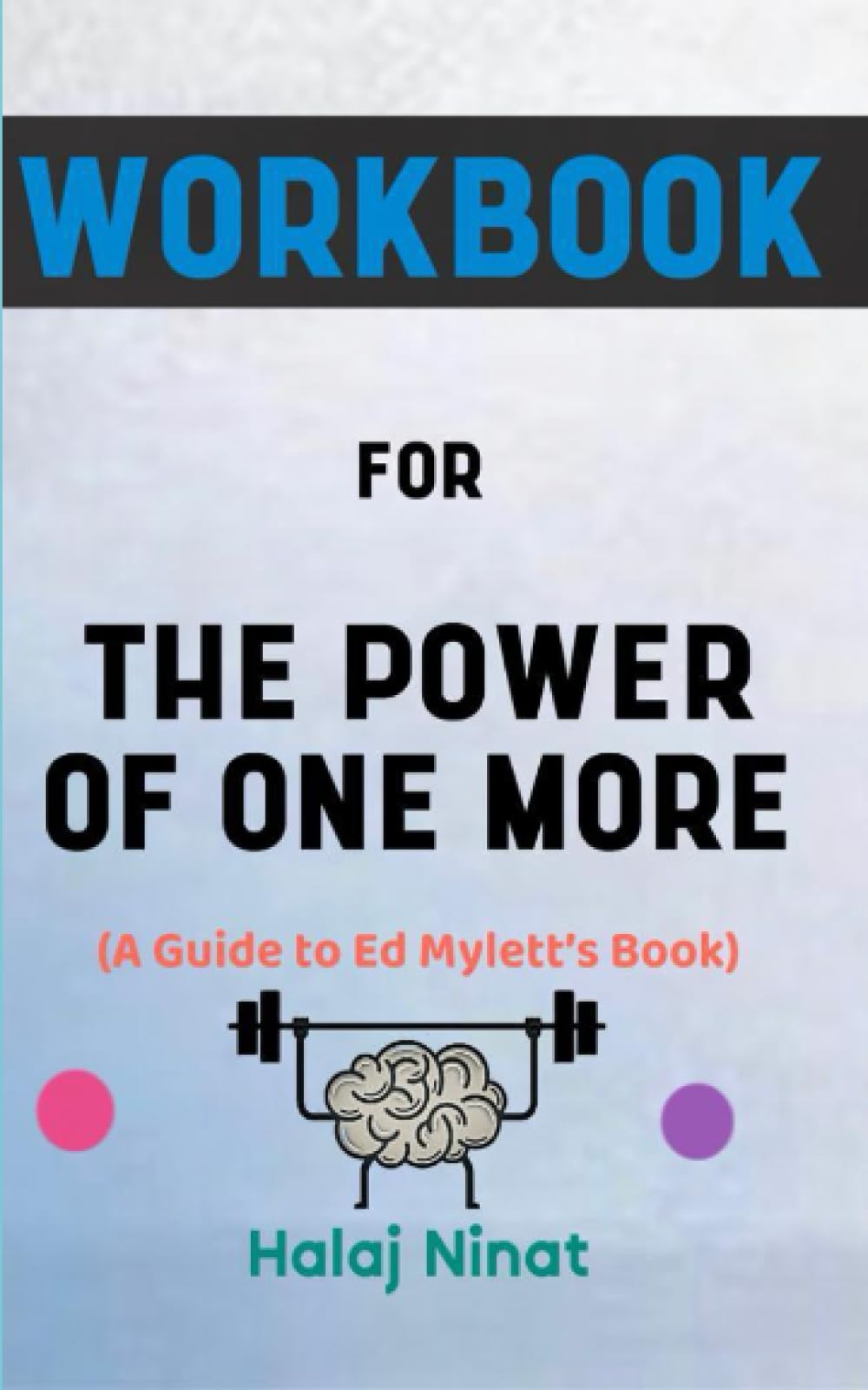 Workbook for The Power of One More By Ed Mylett: The Effective Guide to Attaining Happiness and Success