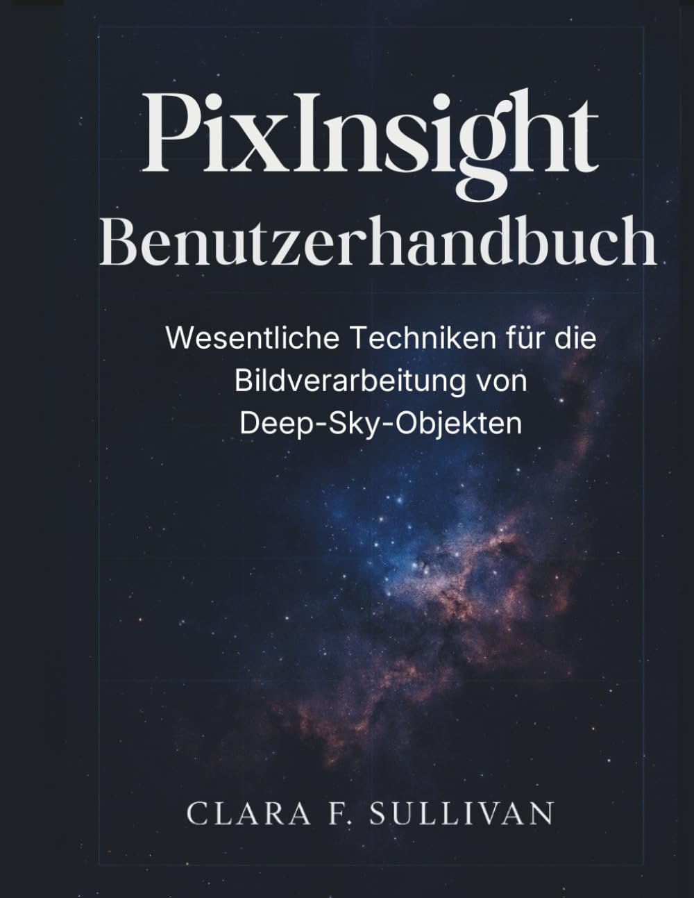 PixInsight Benutzerhandbuch: Wesentliche Techniken für die Bildverarbeitung von Deep-Sky-Objekten