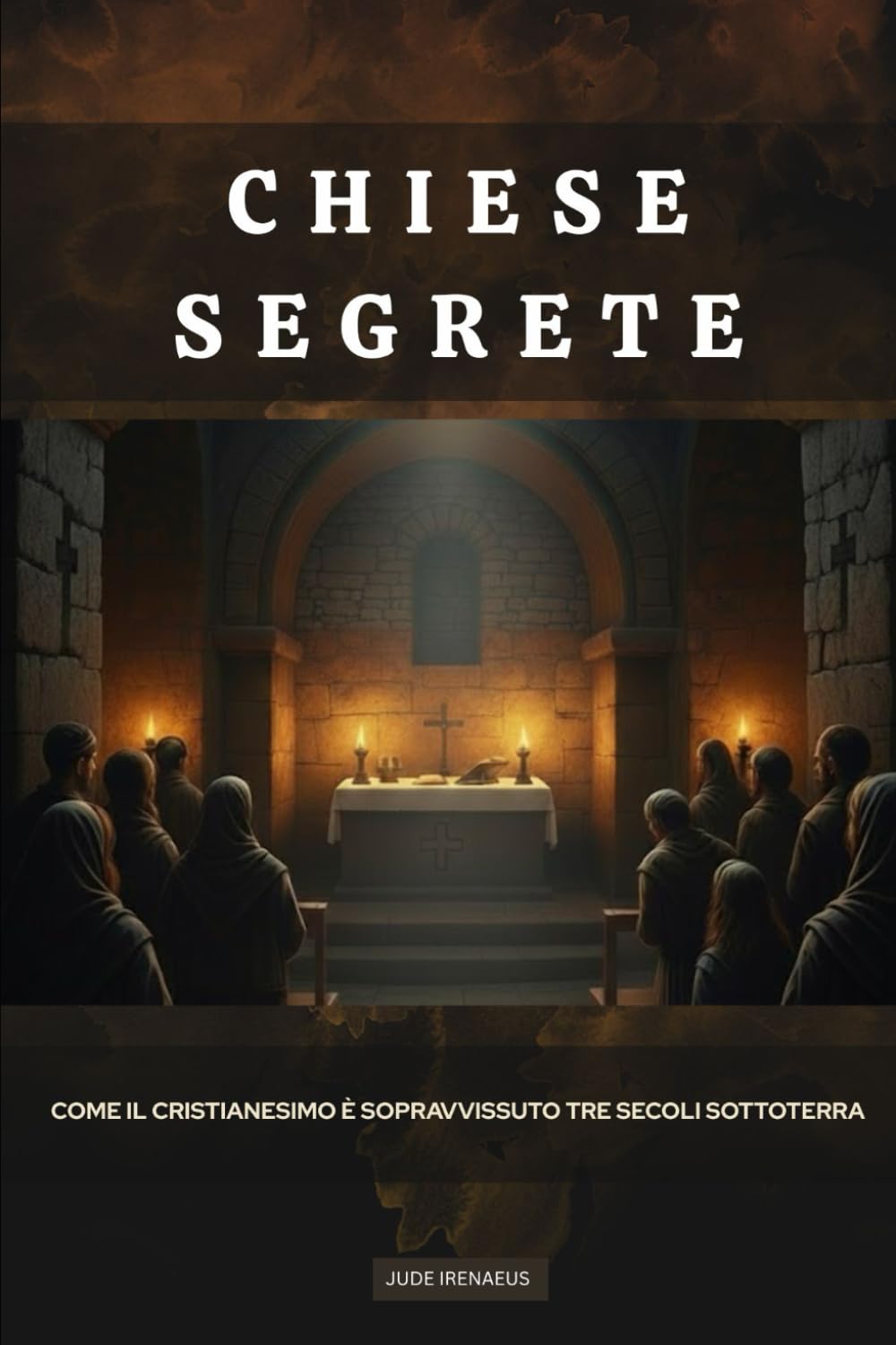 Chiese segrete: Come il cristianesimo è sopravvissuto tre secoli sottoterra (La Serie della Chiesa Primitiva)