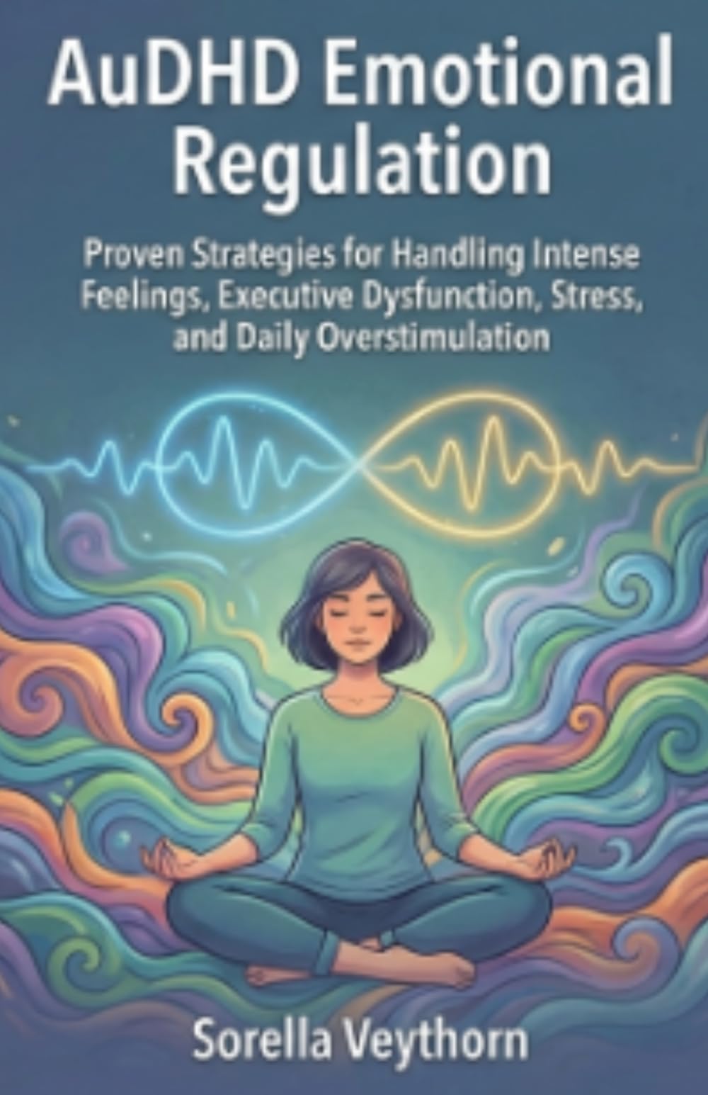 AuDHD Emotional Regulation: Proven Strategies for Handling Intense Feelings, Executive Dysfunction, Stress, and Daily Overstimulation