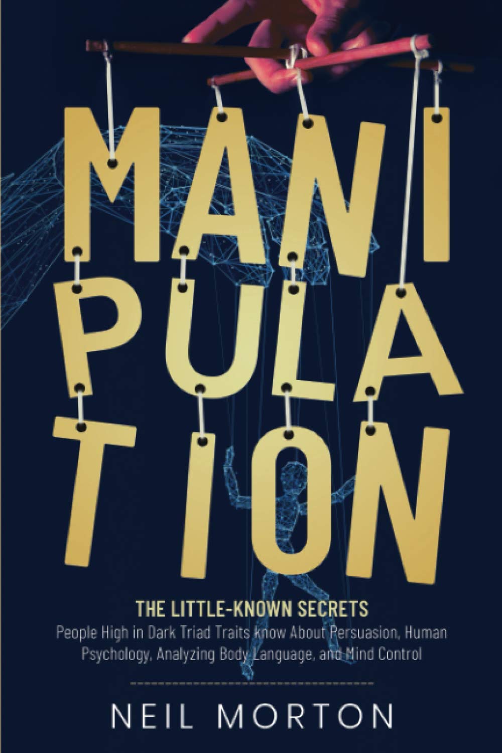 Manipulation: The Little-Known Secrets People High in Dark Triad Traits Know About Persuasion, Human Psychology, Analyzing Body Language, and Mind (Understanding Manipulation)
