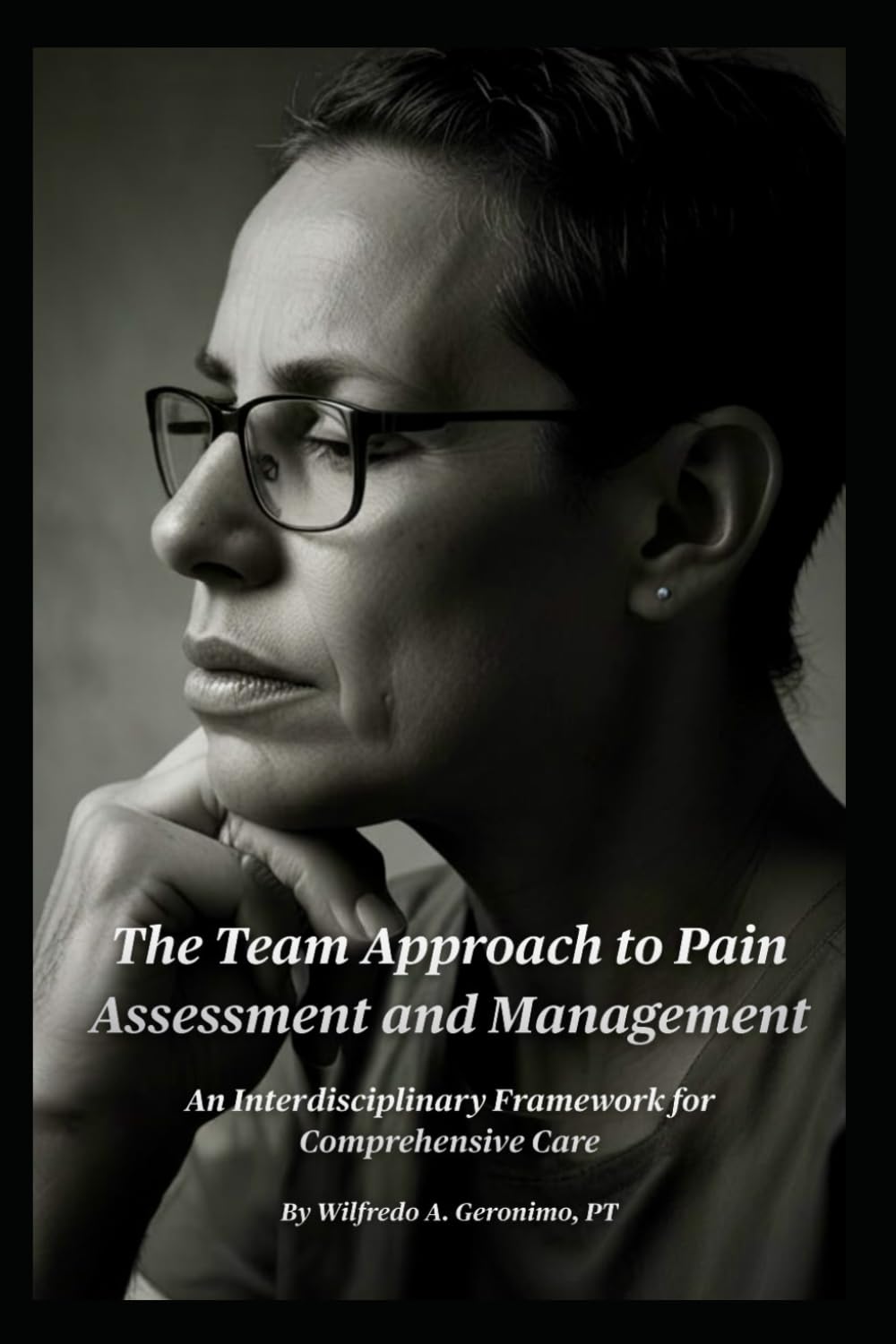 The Team Approach to Pain Assessment and Management: An Interdisciplinary Framework for Comprehensive Care