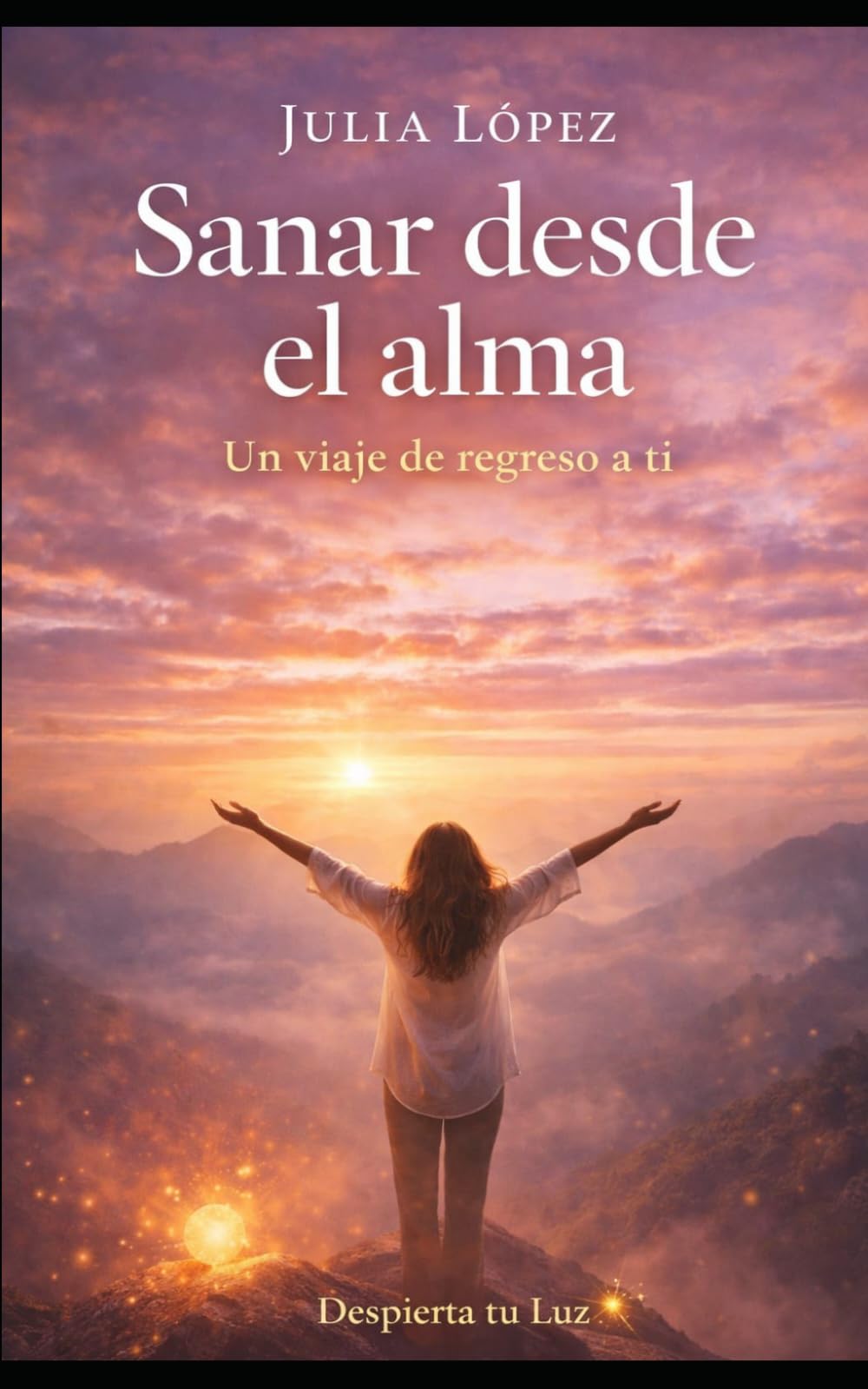 Sanar desde el alma: Un viaje de regreso a ti (Despierta tu Luz)