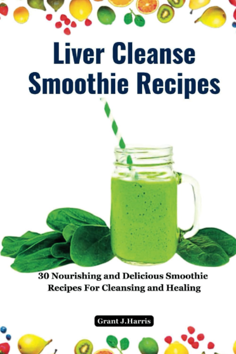 Liver Cleanse Smoothie Recipes: 30 Nourishing and Delicious Smoothie Recipes For Cleansing and Healing