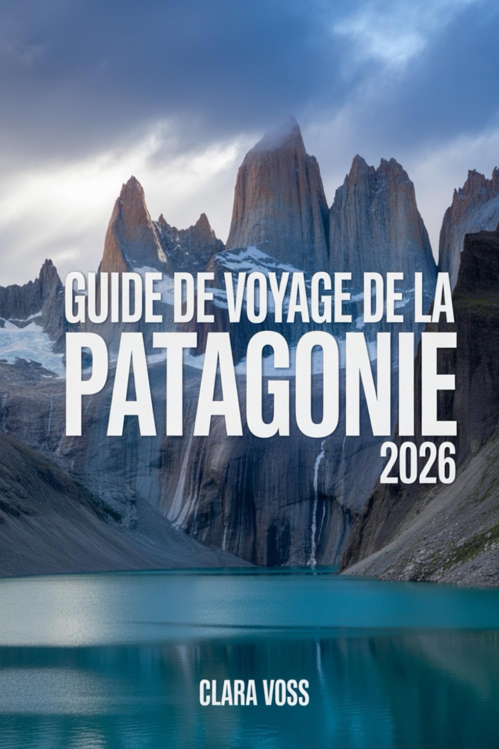GUIDE DE VOYAGE DE LA PATAGONIE 2026: Découvrez l'Argentine et le Chili : itinéraires, sentiers de randonnée, safaris animaliers et conseils de voyage