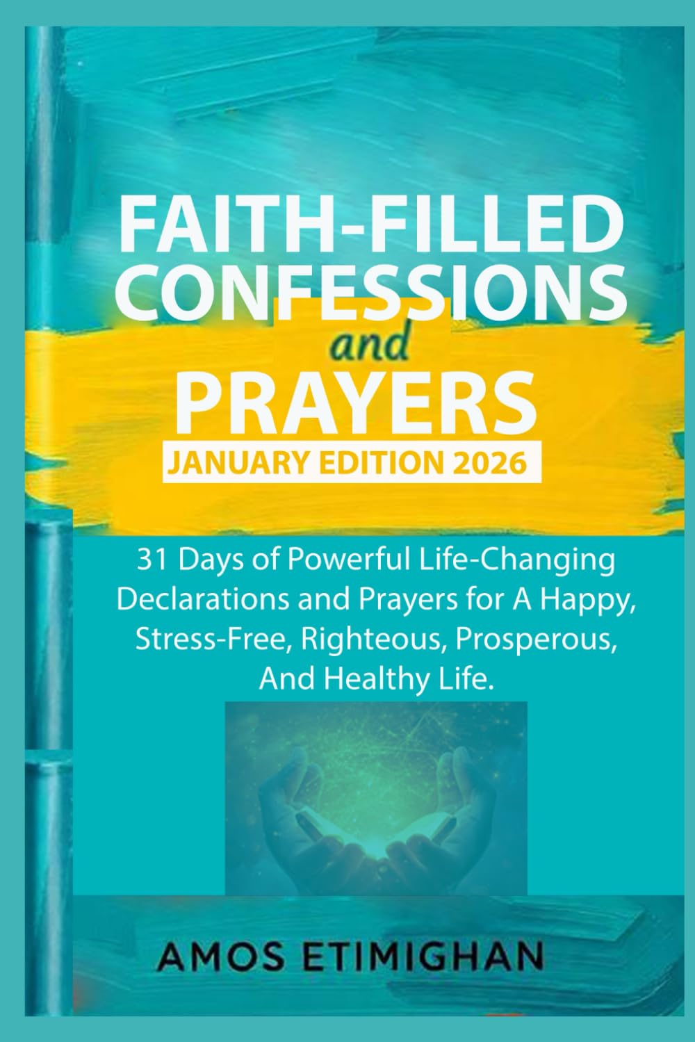 Faith-filled Confessions and Prayers January Edition 2026: 31 Days of Powerful Life-Changing Declarations and Prayers for A Happy, Stress-Free, ... daily devotional: The Daily Triumph Series)