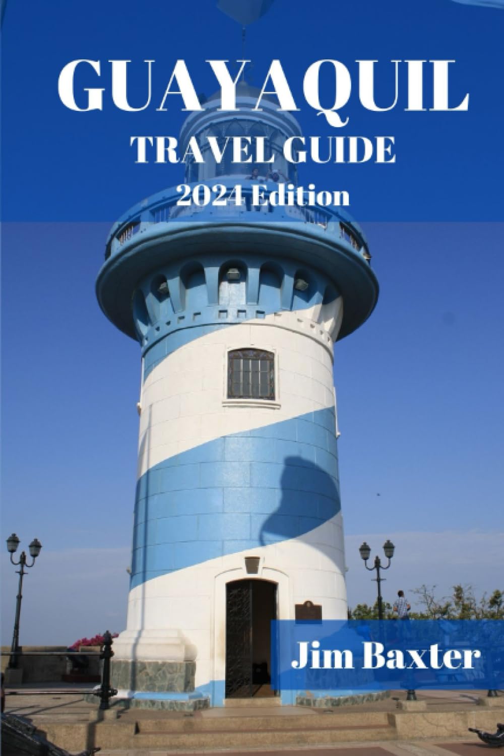 GUAYAQUIL TRAVEL GUIDE 2024 Edition: A Comprehensive Travel Companion to Discover the Hidden Gems &Experience the Magic of Ecuador's Vibrant City (Jim Baxter Tours & Travel)