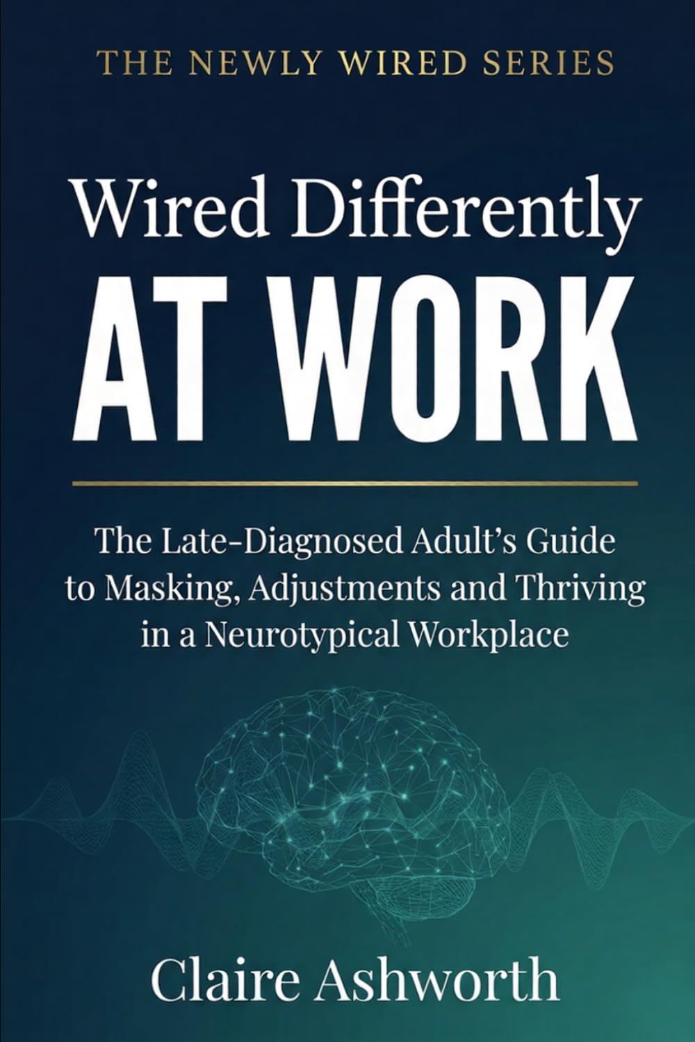 Wired Differently at Work: The Late-Diagnosed Adult's Guide to Masking, Adjustments and Thriving in a Neurotypical Workplace (The Newly Wired Series)