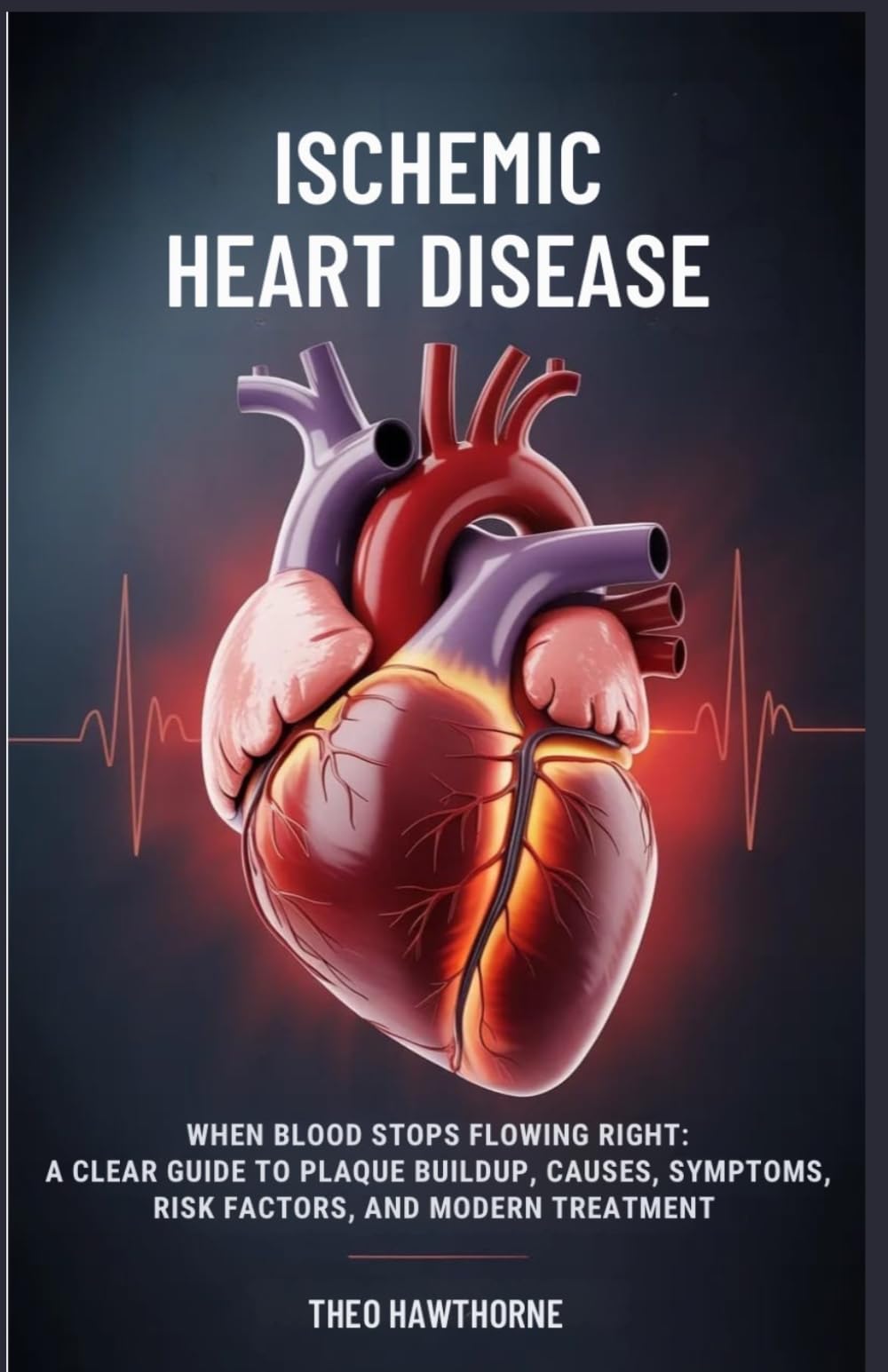Ischemic Heart Disease: When Blood Stops Flowing Right: A Clear Guide to Plaque Buildup, Causes, Symptoms, Risk Factors, and Modern Treatment