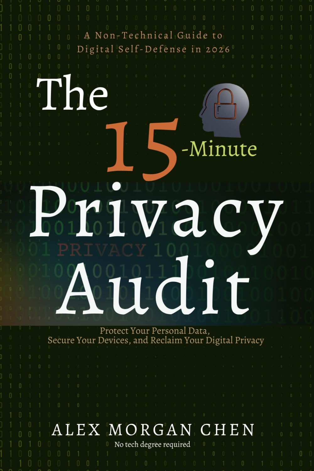 The 15-Minute Privacy Audit: A Non-Technical Guide to Digital Self-Defense in 2026: Protect Your Personal Data, Secure Your Devices, and Reclaim Your Digital Privacy—No Tech Degree Required