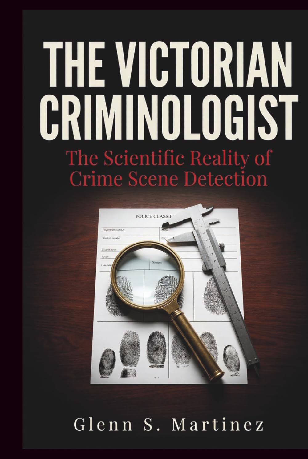 The Victorian Criminologist: The Scientific Reality of Crime Scene Detection (The Victorian Criminal Reality Series)