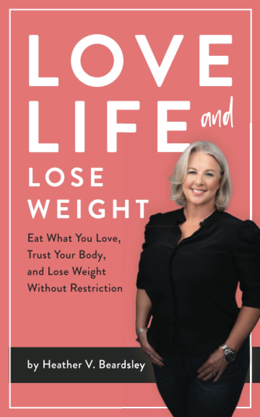Love Life And Lose Weight: Eat What You Love, Trust Your Body, and Lose Weight Without Restriction