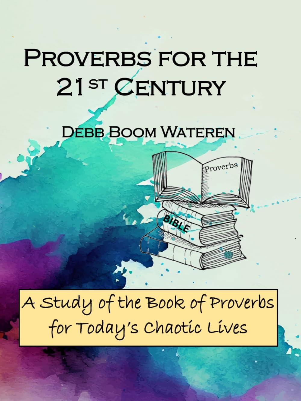 Proverbs for the 21st Century: A Study of the Book of Proverbs for Today’s Chaotic Lives (Bible Studies for the 21st Century: Wisdom)