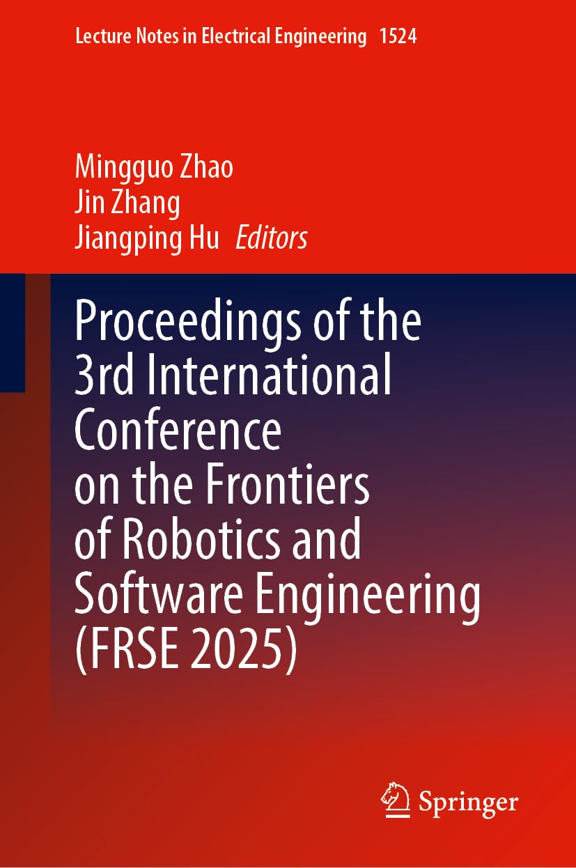 Proceedings of the 3rd International Conference on the Frontiers of Robotics and Software Engineering (FRSE 2025) (Lecture Notes in Electrical Engineering, 1524)