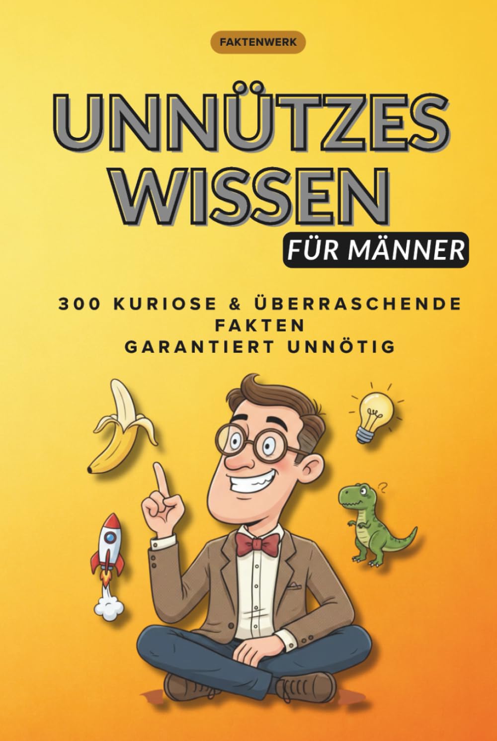 Unnützes Wissen für Männer: 300 verblüffende Fakten, mit denen man garantiert Eindruck macht (Faktenwerk – Unnützes Wissen)