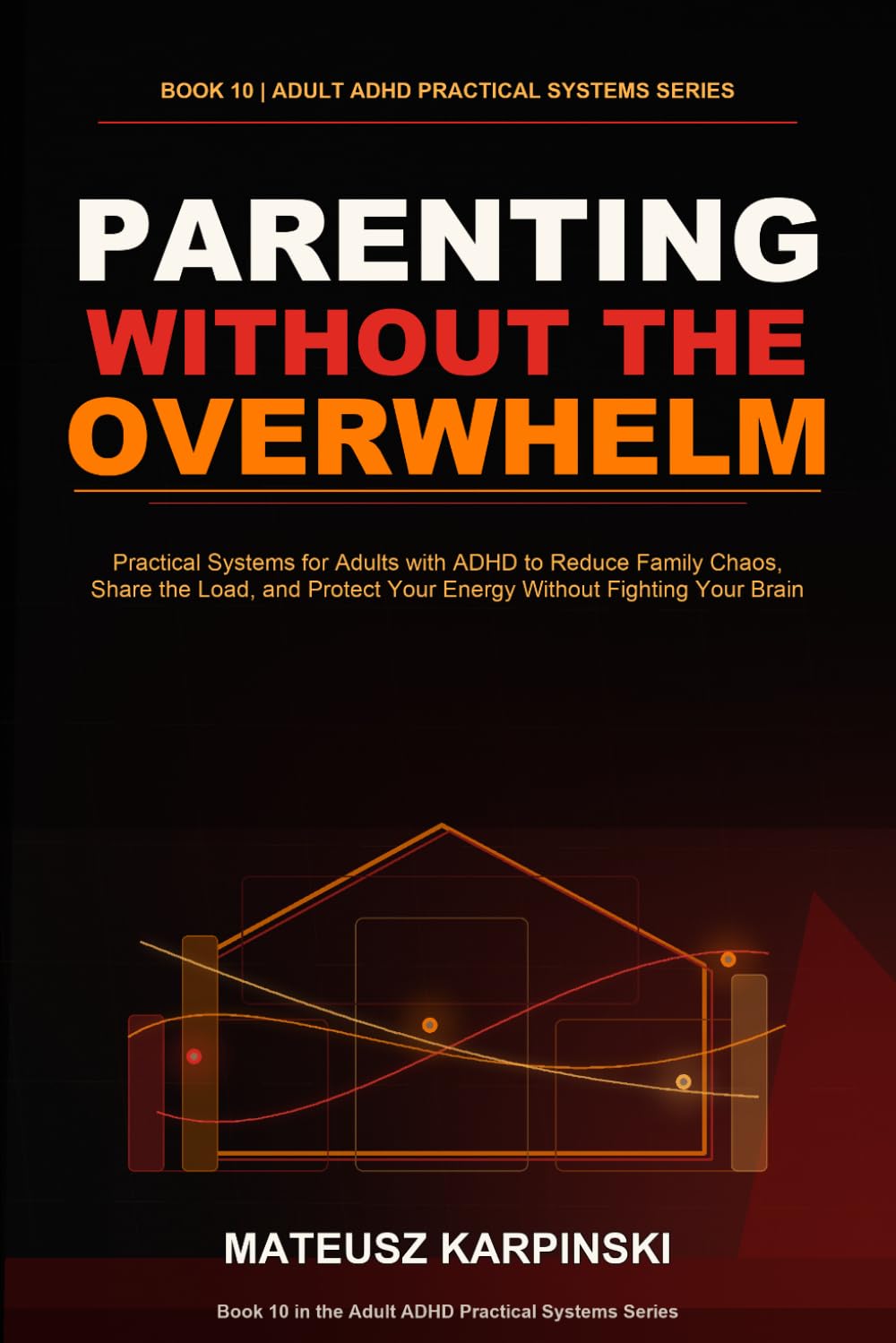 Parenting Without the Overwhelm: Practical Systems for Adults with ADHD to Reduce Family Chaos, Share the Load, and Protect Your Energy Without Fighting Your Brain (Adult ADHD Practical Systems)