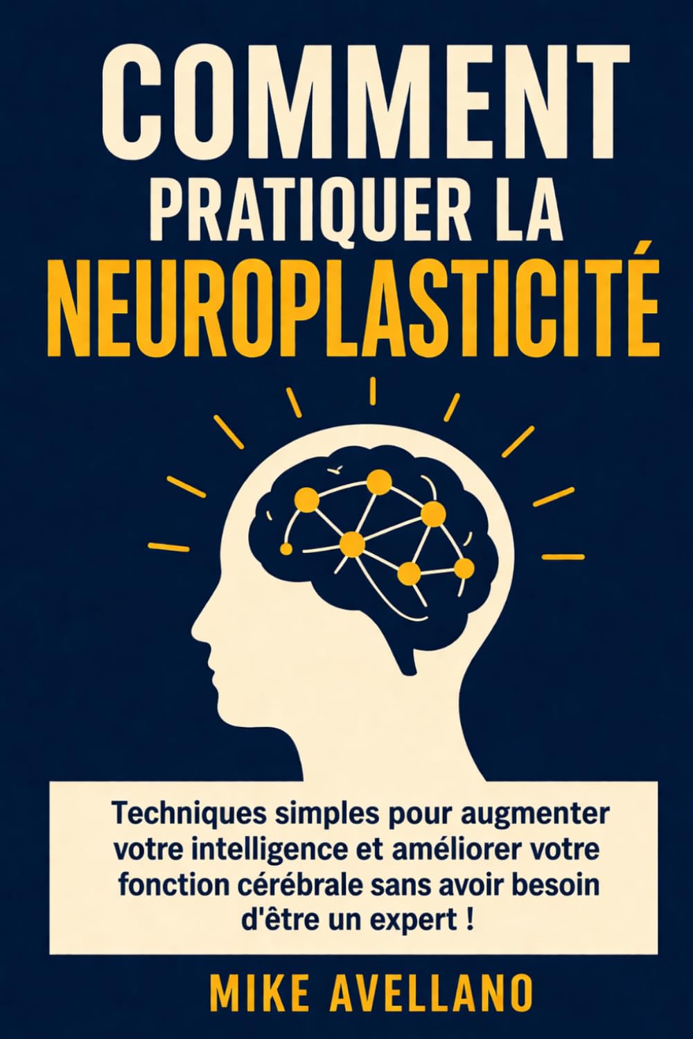 COMMENT PRATIQUER LA NEUROPLASTICITÉ: Techniques simples pour augmenter votre intelligence et améliorer votre fonction cérébrale sans avoir besoin d'être un expert !