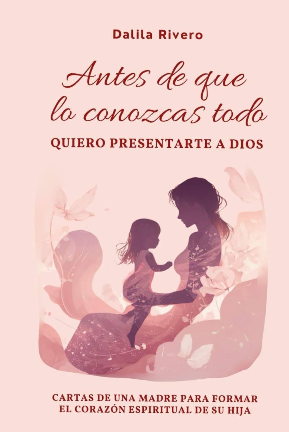 Antes de que lo conozcas todo quiero presentarte a Dios: Cartas de una madre para formar el corazón espiritual de su hija (Maternidad con Dios)