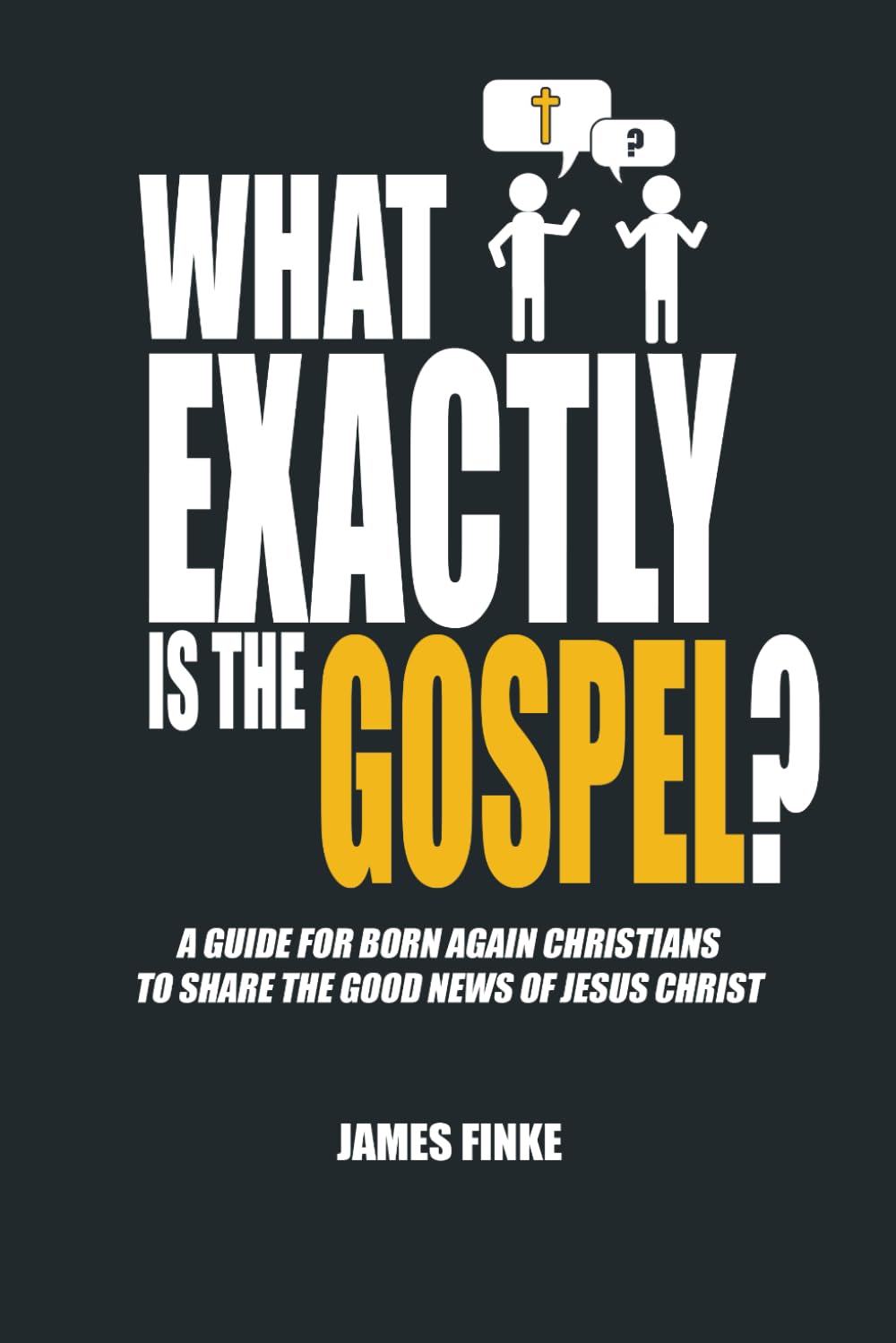 What Exactly is the Gospel?: A Guide for Born Again Christians to Share the Good News of Jesus Christ (Christianity Uncomplicated)
