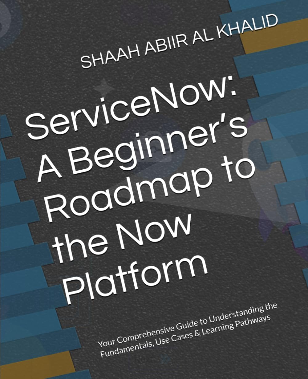 ServiceNow: A Beginner’s Roadmap to the Now Platform: Your Comprehensive Guide to Understanding the Fundamentals, Use Cases & Learning Pathways (ServiceNow Series)